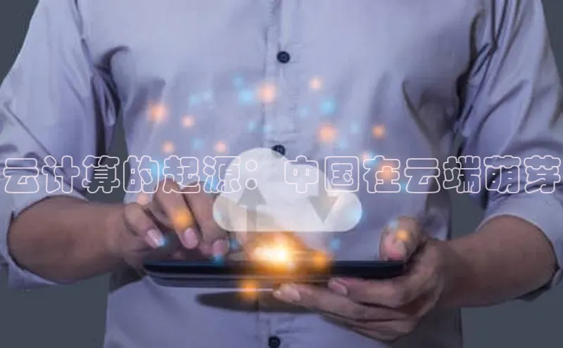 杏鑫注册开户普信公司云计算的起源：中国在云端萌芽