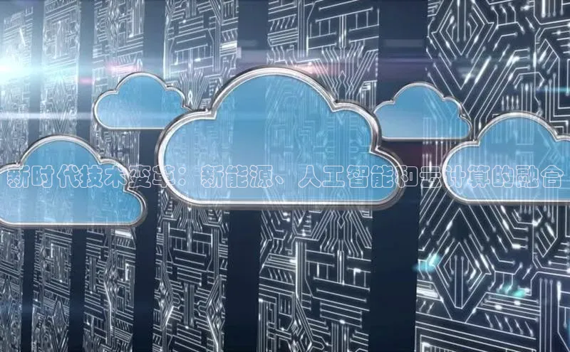 杏鑫平台登录地址百度手机输入法新时代技术变革：新能源、人工智能和云计算的融合