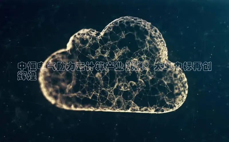 杏鑫登录测速百度集团中恒电气助力云计算产业发展：大单中标再创
辉煌