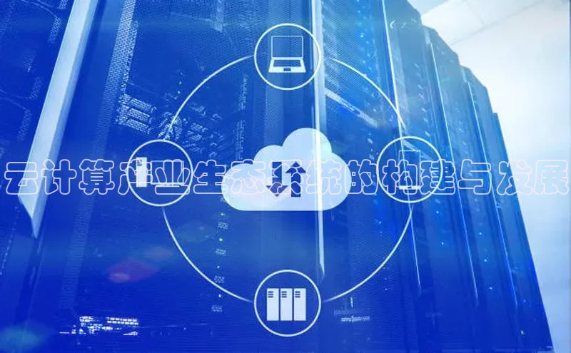 杏鑫平台线路测速赛富乐斯云计算产业生态系统的构建与发展