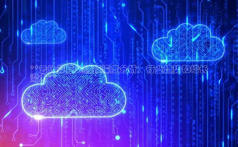 杏鑫平台注册登录华策影视**云计算巨头财报深度分析：行业趋势和增长
潜力**