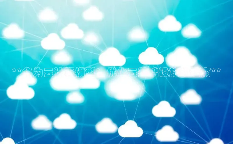 杏鑫平台注册登录百度网盘企业版**华为云计算模型：优化云基础设施的指南**