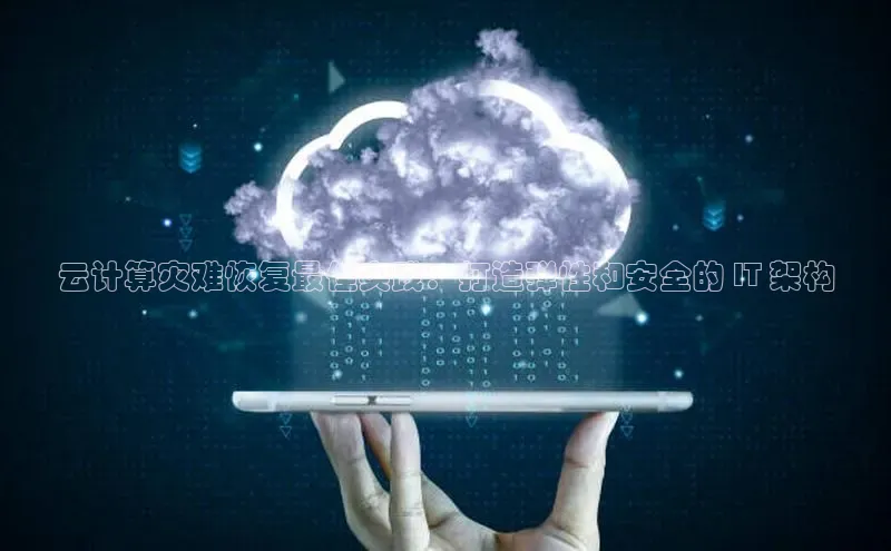 杏鑫平台线路测速百度信誉云计算灾难恢复最佳实践：打造弹性和安全的 IT 架构