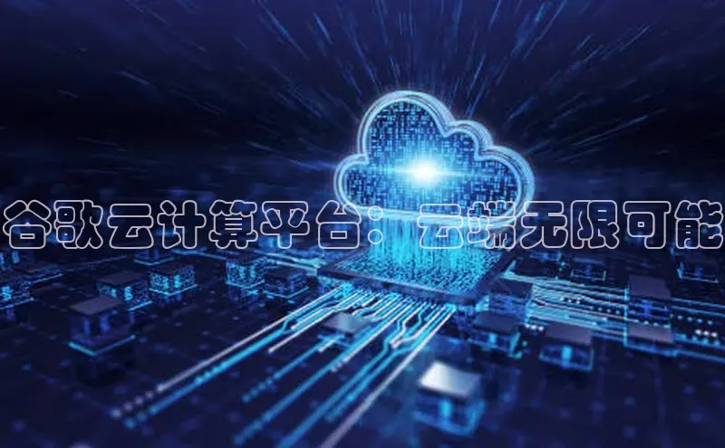 杏鑫平台开户百度搜索资源平台谷歌云计算平台：云端无限可能