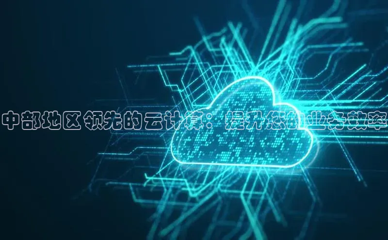 杏鑫平台登录地址网易中部地区领先的云计算：提升您的业务效率