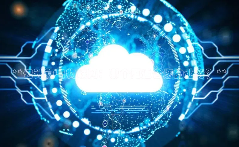 杏鑫注册平台官方网站每日互动**云计算与物联网：哪个更适合您的业务？**