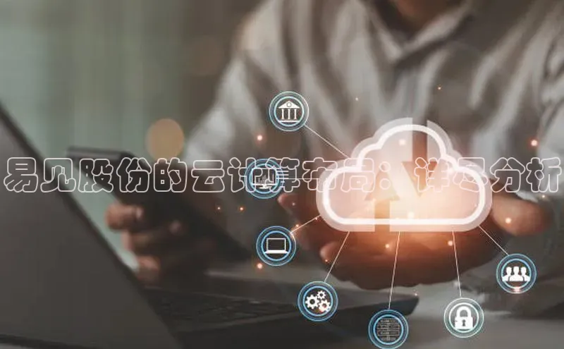 杏鑫彩票官网app百度百聘易见股份的云计算布局：详尽分析