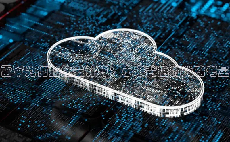 杏鑫平台注册官网知乎雷军为何拒绝云计算：小米背后的战略考量