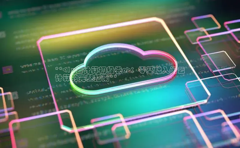 杏鑫平台注册登录华策影视**<1x云计算初级卷a>：零基础入门云
计算的完整指南**