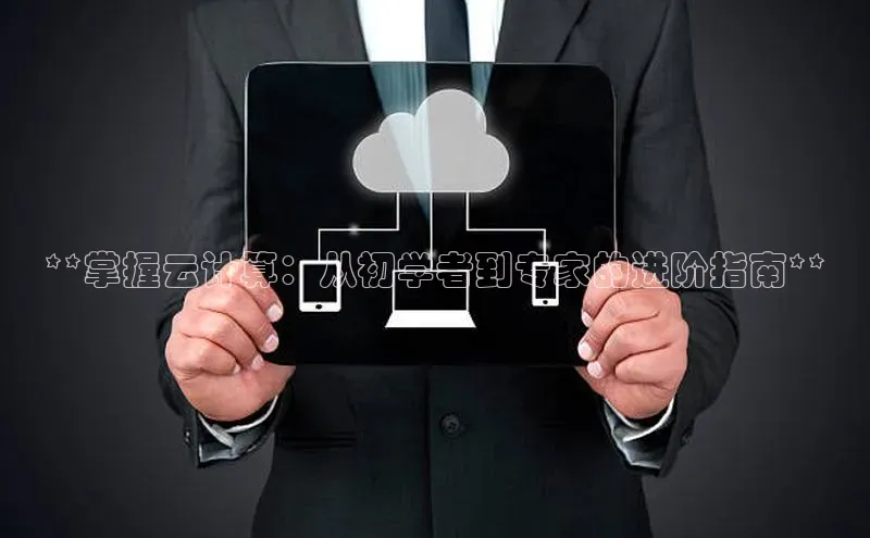 杏鑫注册平台官方网站百度安全社区**掌握云计算：从初学者到专家的进阶指南**