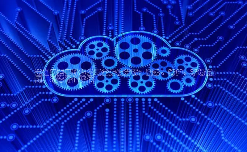 杏鑫平台注册入口百度健康杭州云嘉云计算公司全方位分析：服务、客户、市场份
额，投资价值评估