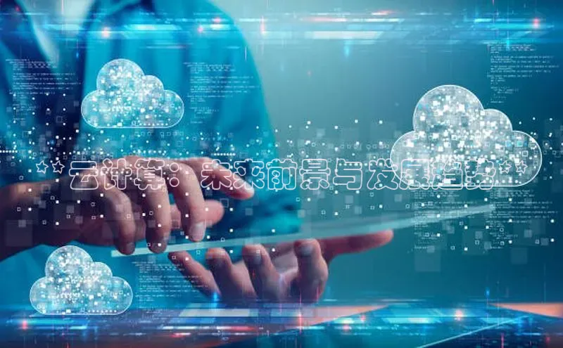 杏鑫平台代理滴滴出行**云计算：未来前景与发展趋势**