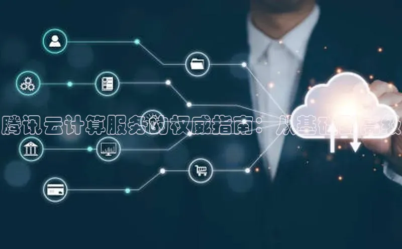 杏鑫注册开户百度众测腾讯云计算服务的权威指南：从基础到高级