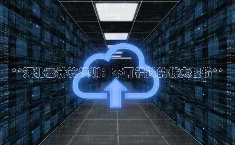 杏鑫平台注册登录百度网盘企业版**河北云计算培训：不可错过的优惠报价**