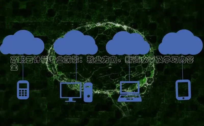 杏鑫平台注册登录百度网盘企业版高职云计算专业前景：就业方向、薪资水平及学习内容
全