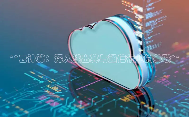 杏鑫彩票官网登录携程**云计算：深入浅出其与通信行业的关联**