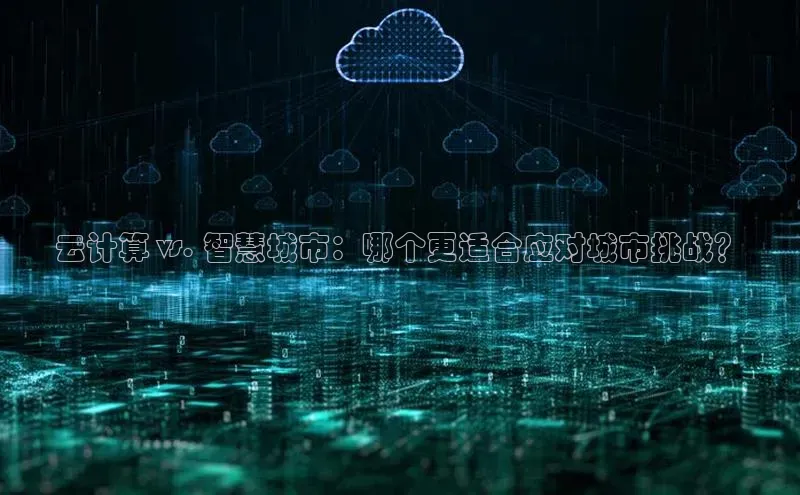杏鑫平台注册登录华策影视云计算 vs. 智慧城市：哪个更适合应对城市挑战？