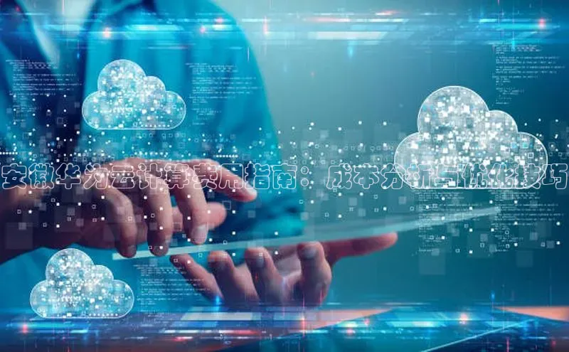 杏鑫平台注册入口哇咔哇咔文化安徽华为云计算费用指南：成本分析与优化技巧