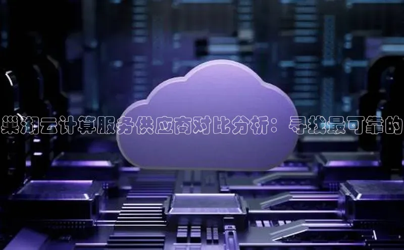 杏鑫登录测速轻美电器巢湖云计算服务供应商对比分析：寻找最可靠的