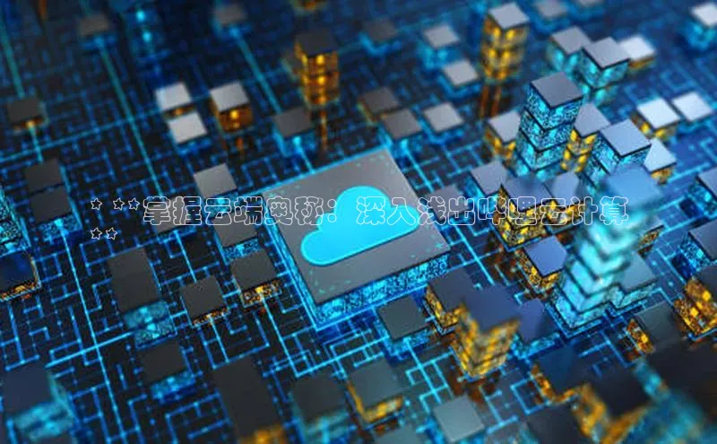 杏鑫注册地址汉得信息* **掌握云端奥秘：深入浅出哔哩云计算
**