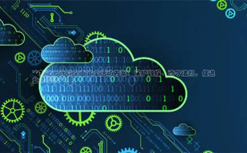 杏鑫登陆测速登录百度手机卫士**制定云计算全面安全活动方案：保护数据、遵守法规，促进
业务增长**