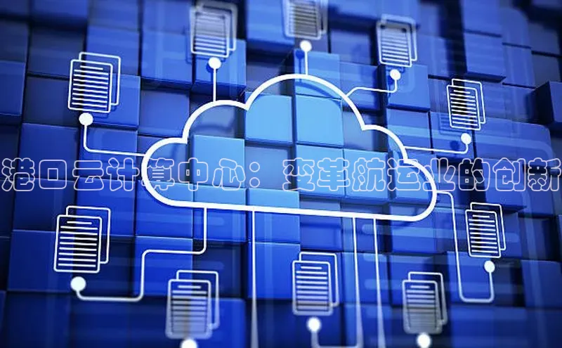 杏鑫登录测速百度社团赞助平台港口云计算中心：变革航运业的创新