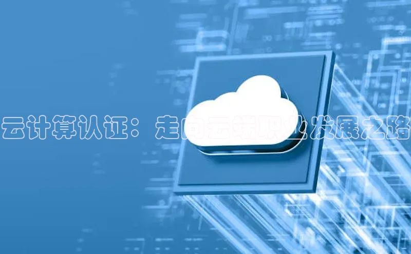 杏鑫注册登录代理度小满支付云计算认证：走向云端职业发展之路