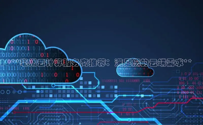 杏鑫平台线路测速百度智能云**亳州云计算服务商推荐：满足您的云端需求**