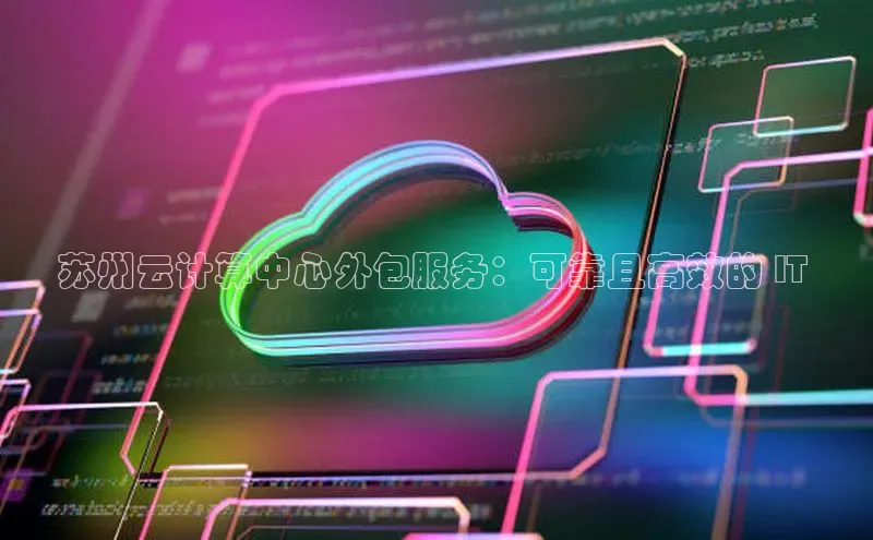 杏鑫注册登录代理度小满支付苏州云计算中心外包服务：可靠且高效的 IT 