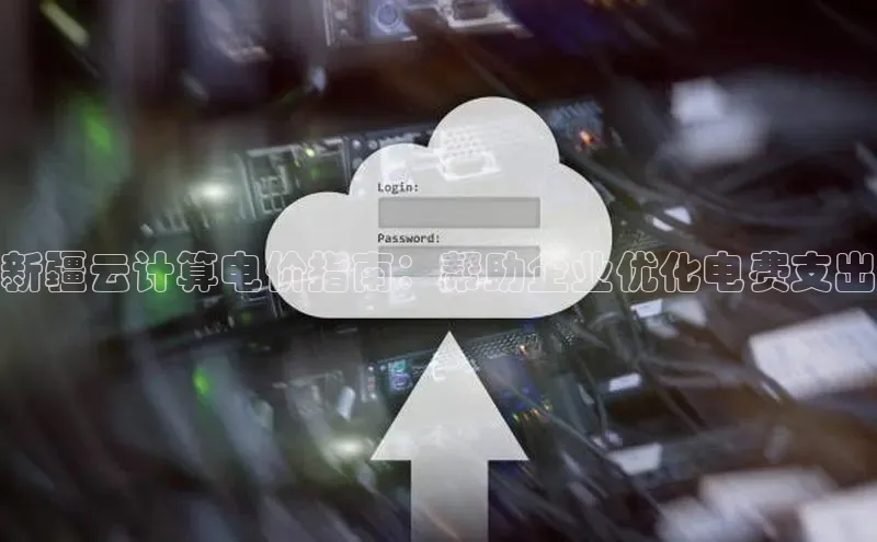 杏鑫注册登录代理中海达新疆云计算电价指南：帮助企业优化电费支出