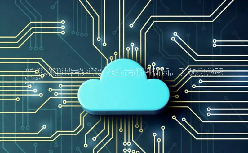 杏鑫平台线路测速字节跳动**神州数码云计算：企业云转型指南，助力数字变
革**