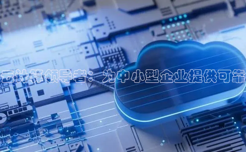 杏鑫注册登录代理中海达云计算领导者：为中小型企业提供可靠