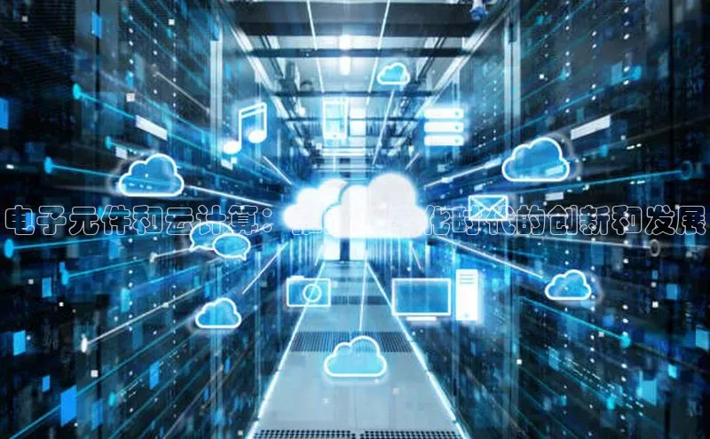 杏鑫注册登录地址同程电子元件和云计算：推动数字化时代的创新和发展