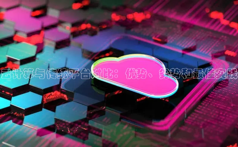 杏鑫新闻百度移动开放平台云计算与传统平台对比：优势、劣势和最佳实践