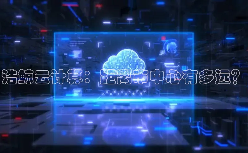 杏鑫平台手机登录入口小度商城浩鲸云计算：距离市中心有多远？