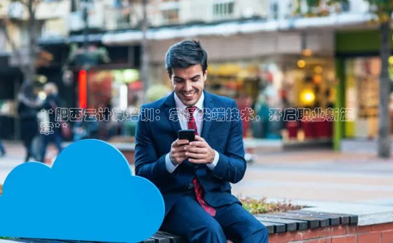 杏鑫登录测速轻美电器**肥西云计算培训：掌握尖端技术，开启职业新篇
章**