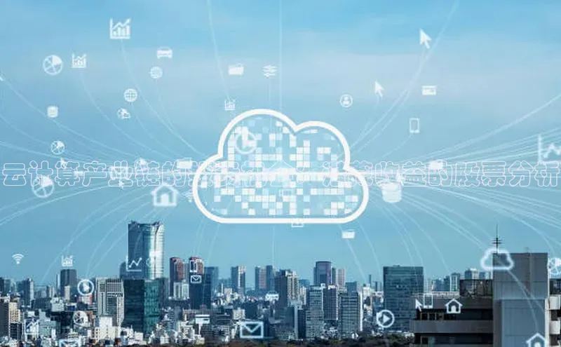 杏鑫平台代理百度游戏云计算产业链的投资机会：潜藏收益的股票分析