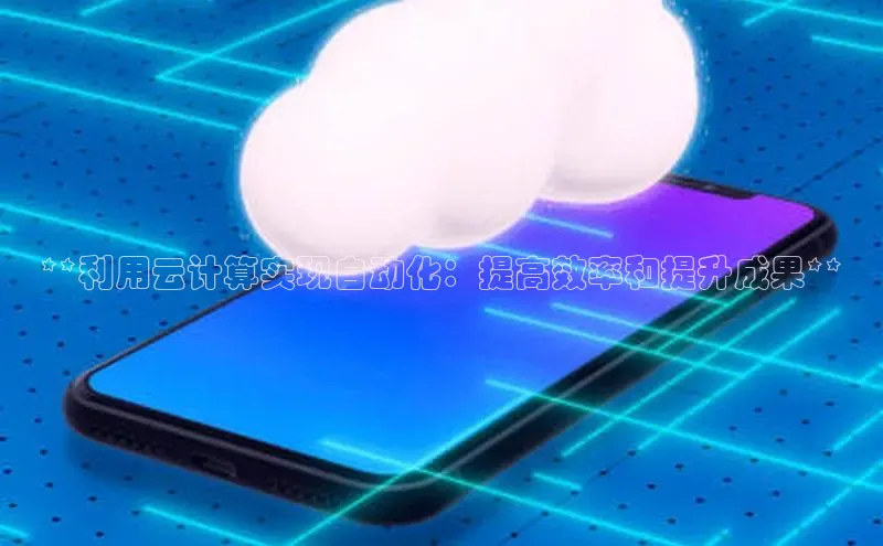 杏鑫平台注册入口百度健康**利用云计算实现自动化：提高效率和提升成果**