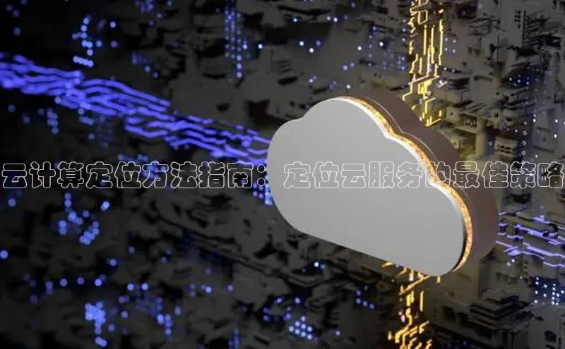 杏鑫平台线路测速赛富乐斯云计算定位方法指南：定位云服务的最佳策略