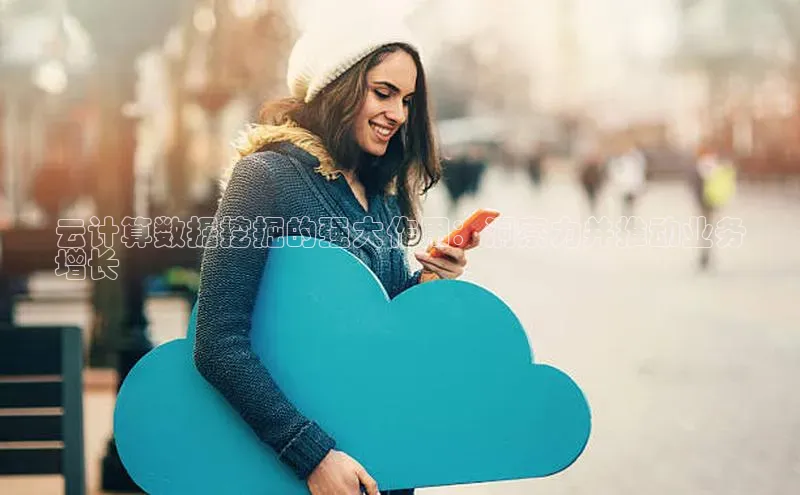 杏鑫是正规彩票平台吗百度翻译App云计算数据挖掘的强大作用：洞察力并推动业务
增长