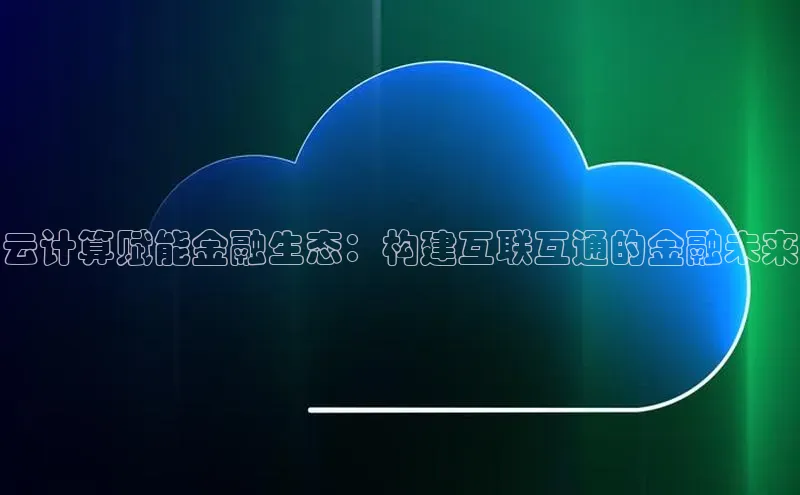 杏鑫平台线路测速赛富乐斯云计算赋能金融生态：构建互联互通的金融未来