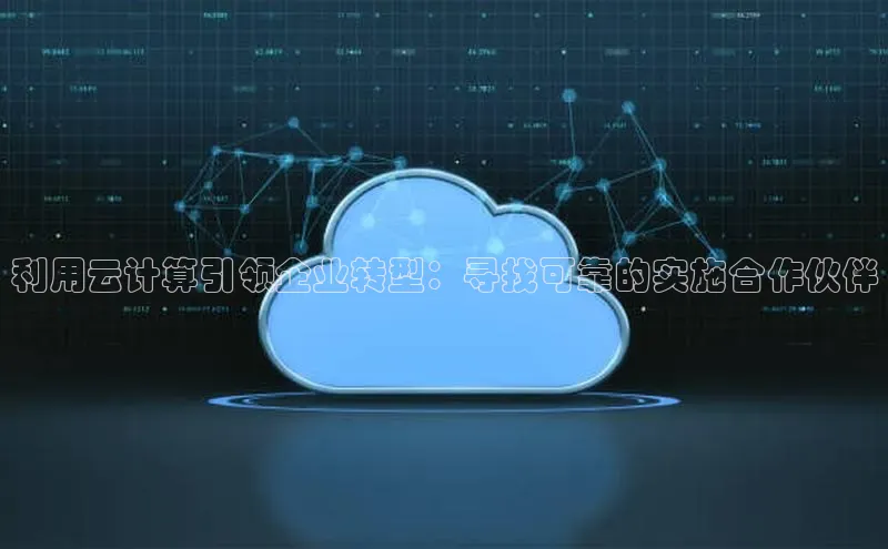 杏鑫注册平台官方网站每日互动利用云计算引领企业转型：寻找可靠的实施合作伙伴