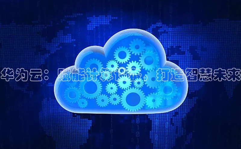 杏鑫注册地址百度手机助手华为云：赋能计算设备，打造智慧未来