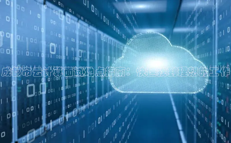 杏鑫彩票app官方下载颐驰 06成都市云计算面试地点指南：快速找到理想的工作