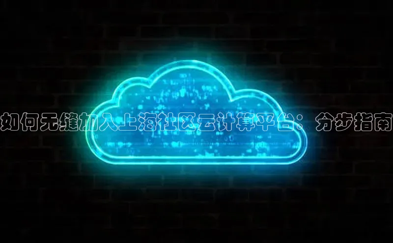 杏鑫彩票app官方下载颐驰 06如何无缝加入上海社区云计算平台：分步指南