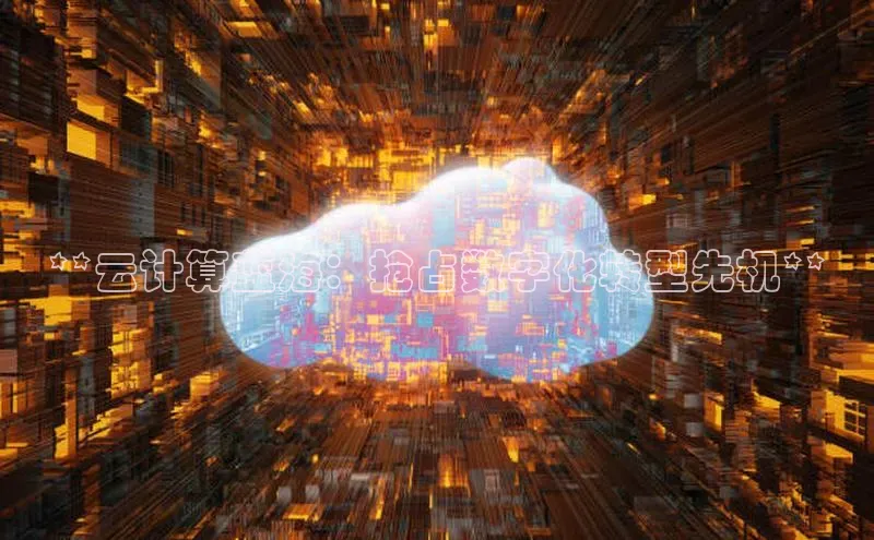 杏鑫注册开户百度众测**云计算蓝海：抢占数字化转型先机**