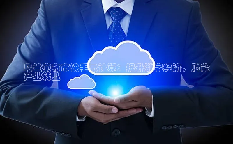 杏鑫平台代理百度游戏乌兰察布市快手云计算：提升数字经济，赋能
产业转型