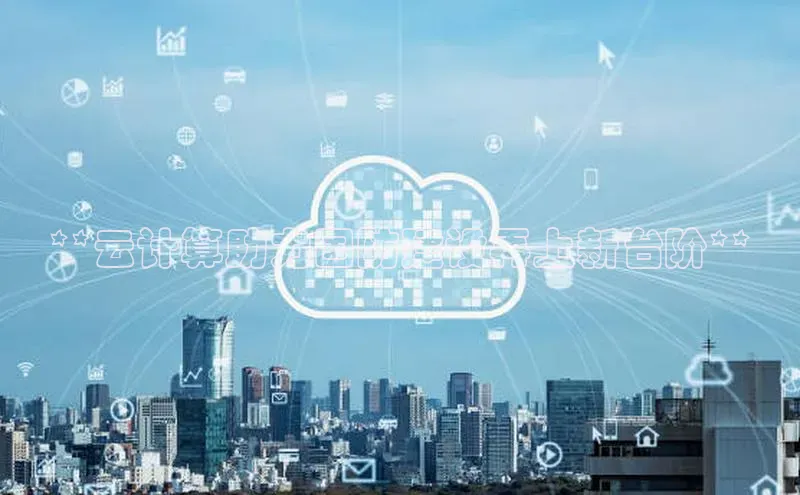 杏鑫注册登录代理巴美列捷福**云计算助力国防建设再上新台阶**