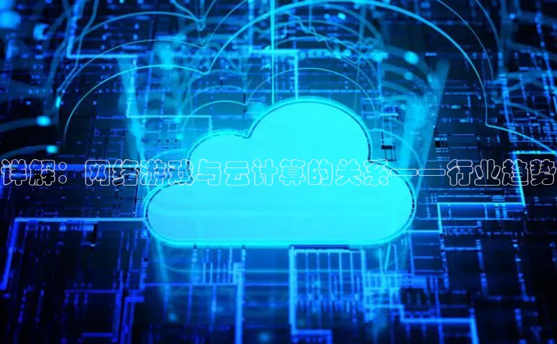 杏鑫彩票app官方下载颐驰 06详解：网络游戏与云计算的关系——行业趋势