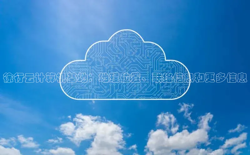 杏鑫平台线路测速赛富乐斯徐行云计算机基地：地理位置、联络信息和更多信息